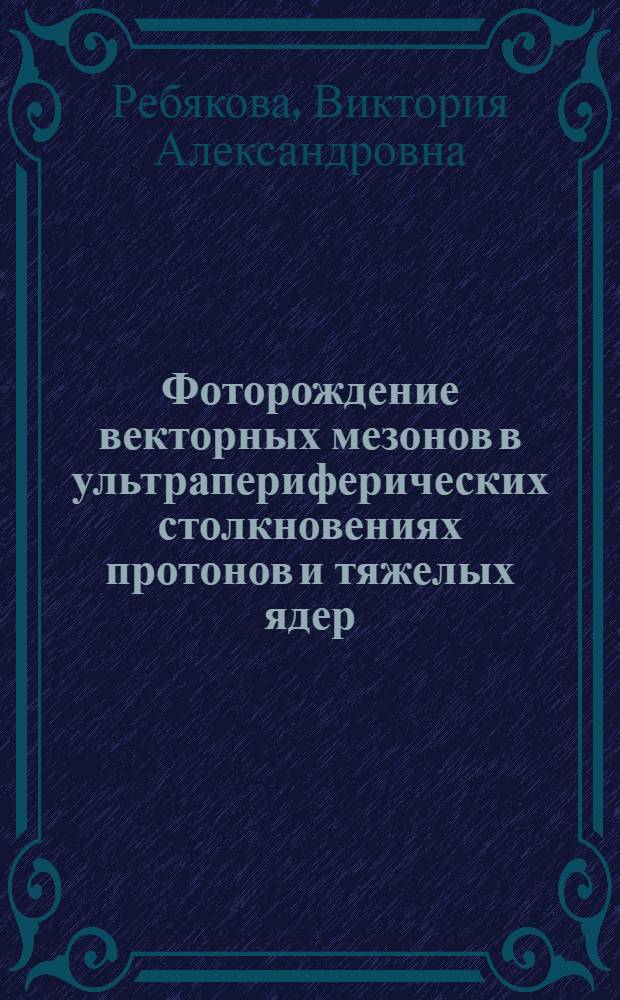 Фоторождение векторных мезонов в ультрапериферических столкновениях протонов и тяжелых ядер : автореф. дис. на соиск. уч. степ. к. ф.-м. н. : специальность 01.04.16 <Физика атомного ядра и элементарных частиц>