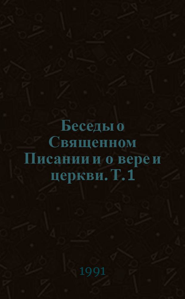 Беседы о Священном Писании и о вере и церкви. Т. 1