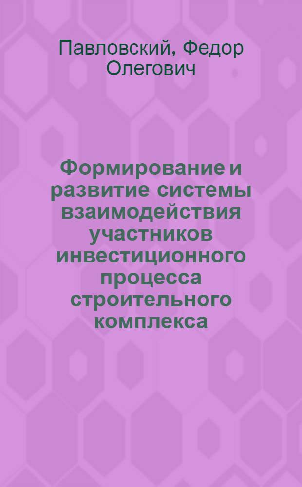 Формирование и развитие системы взаимодействия участников инвестиционного процесса строительного комплекса : автореф. дис. на соиск. уч. степ. к. э. н. : специальность 08.00.05 <Экономика и управление народным хозяйством по отраслям и сферам деятельности>