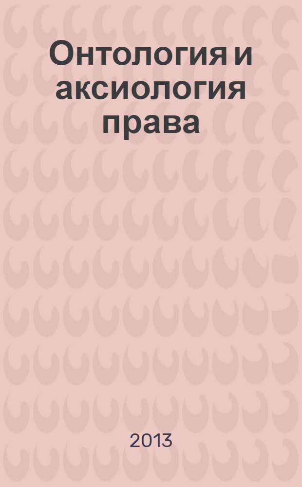 Онтология и аксиология права : тезисы докладов и сообщений Шестой международной научной конференции (25-26 октября 2013 г.) : сборник
