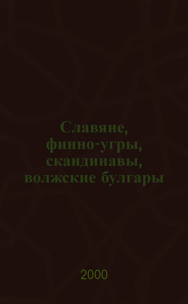 Славяне, финно-угры, скандинавы, волжские булгары : доклады Международного научного симпозиума по вопросам археологии и истории, 11-14 мая 1999 г., Пушкинские горы