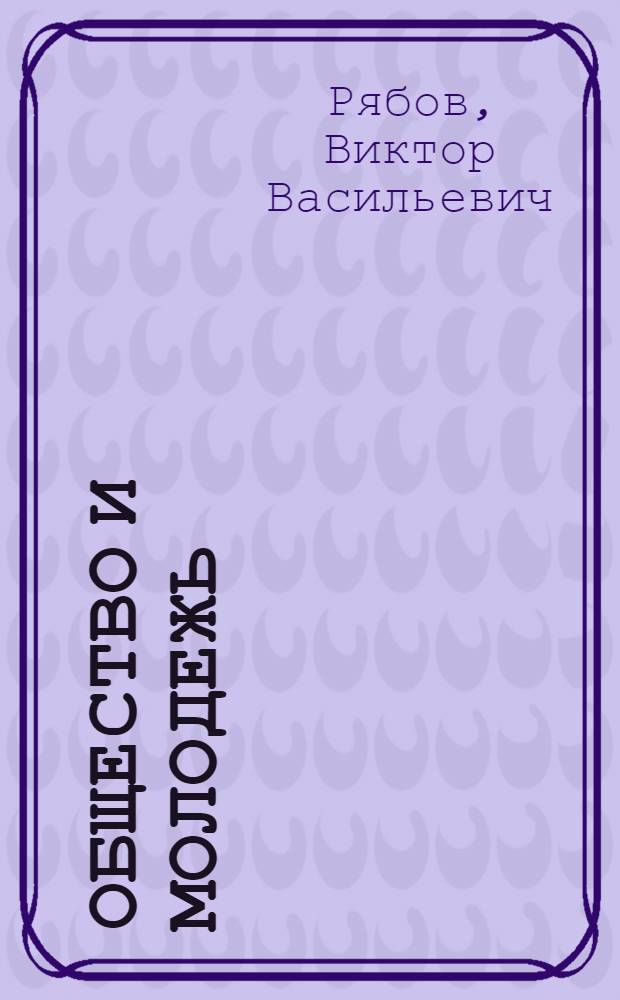 Общество и молодежь: историческое наследие, политика, гражданственность, патриотизм : сборник