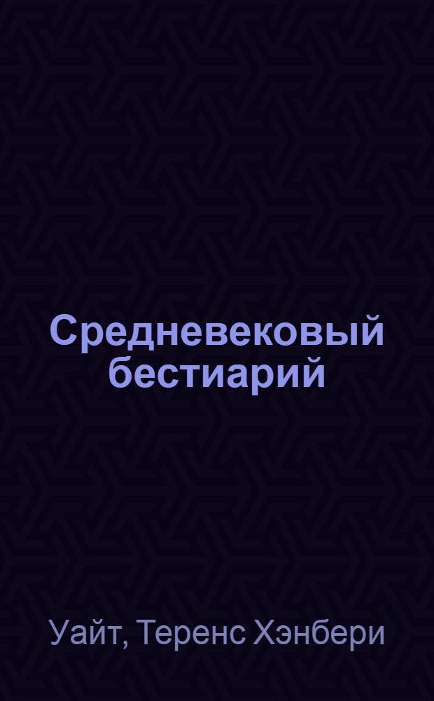 Средневековый бестиарий : что думали наши предки об окружающем их мире