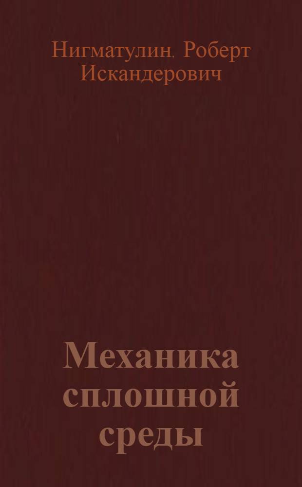 Механика сплошной среды : кинематика. Динамика. Термодинамика. Статистическая динамика : учебник для студентов высших учебных заведений, обучающихся по специальности 010701 "Фундаментальная механика и механика" и направлению подготовки 010800 "Механика и математическое моделирование"