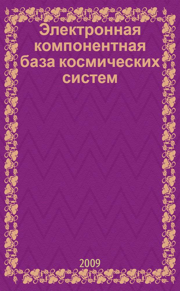 Электронная компонентная база космических систем = Electronic components in space industry : VIII Российская научно-техническая конференция, г. Адлер, 26 сентября - 2 октября 2009 г. : материалы конференции