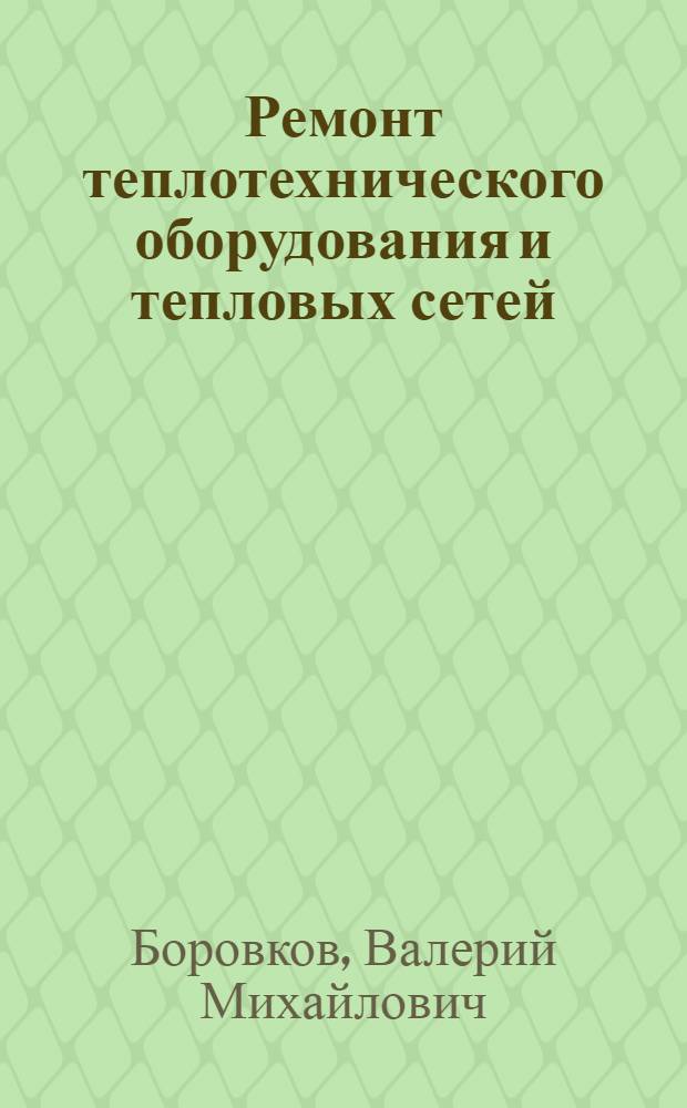 Ремонт теплотехнического оборудования и тепловых сетей : учебник для использования в учебном процессе образовательных учреждений, реализующих программы среднего профессионального образования