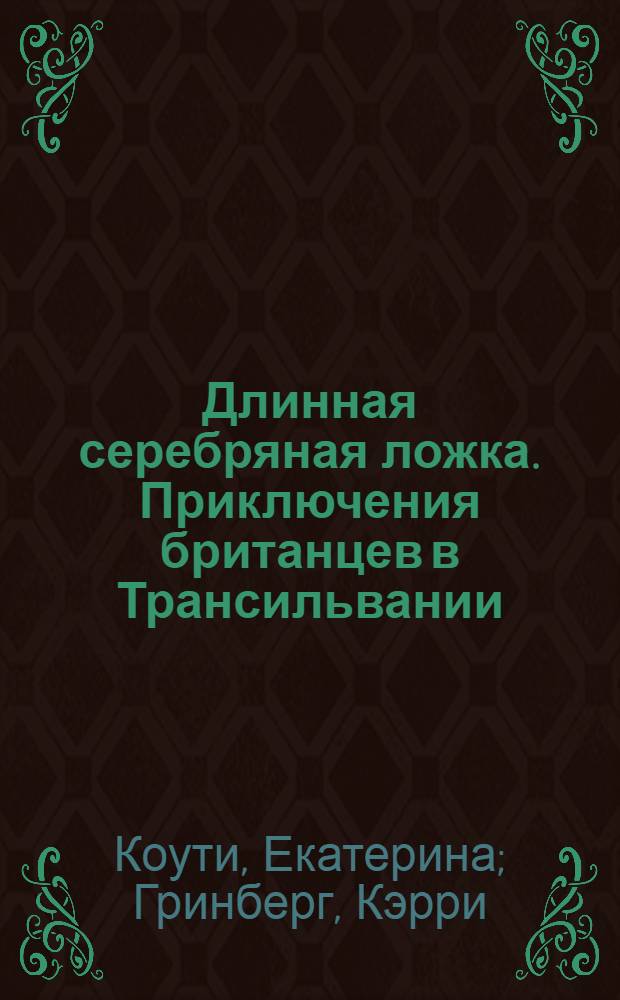 Длинная серебряная ложка. Приключения британцев в Трансильвании : приключения британцев в Трансильвании : роман