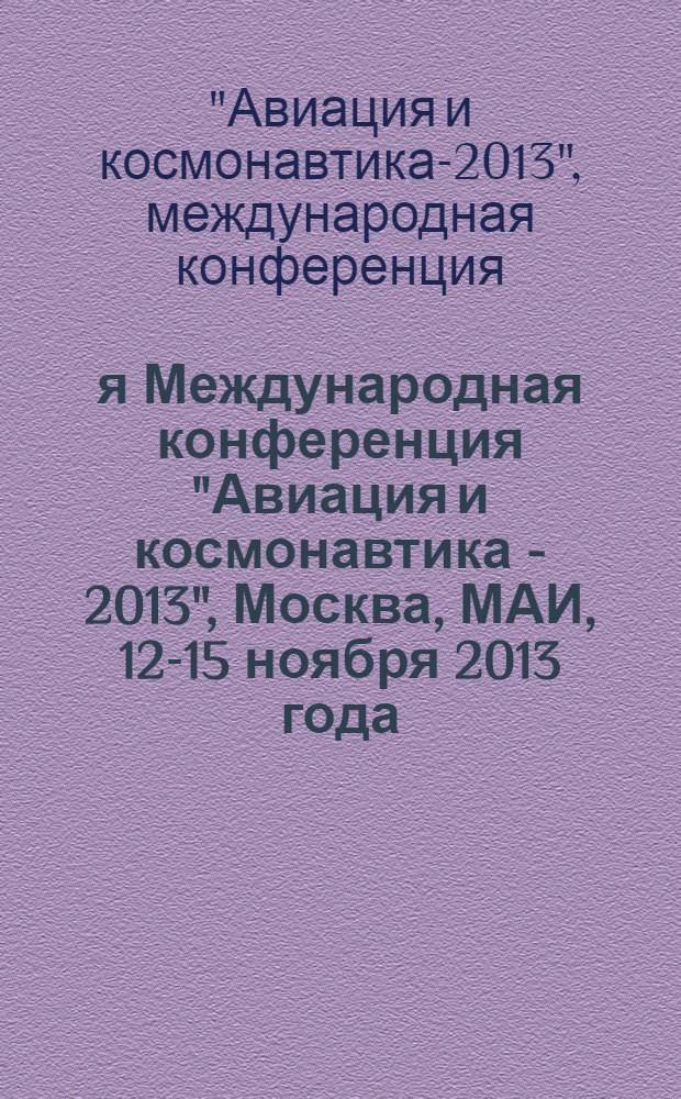 12-я Международная конференция "Авиация и космонавтика - 2013", Москва, МАИ, 12-15 ноября 2013 года = 12th International conference "Aviation and cosmonautics - 2013", Moscow, MAI, 12-15 November, 2013 : тезисы докладов