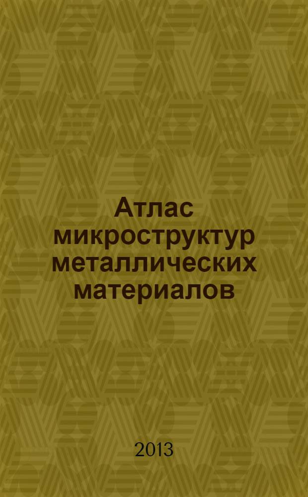 Атлас микроструктур металлических материалов : учебное пособие для студентов, обучающихся по специальностям 150105 "Металловедение и термическая обработка металлов", 150702 "Физика металлов", направлению 150100 "Металлургия". Ч. 2