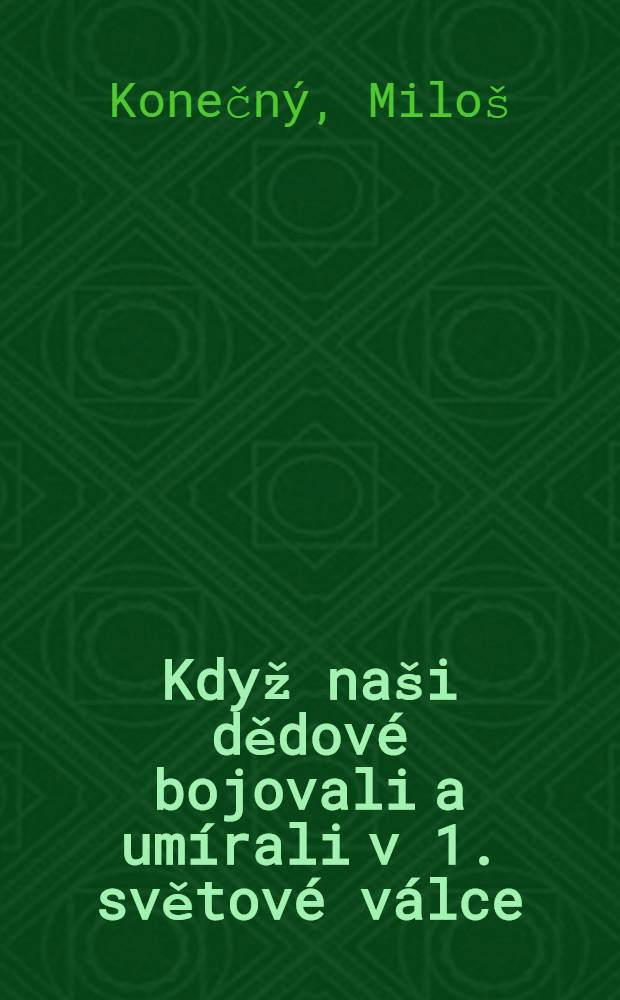 Když naši dědové bojovali a umírali v 1. světové válce : vydaná ke stému výroči vypuknutí 1. světové války, 1914-2014 = Как наши деды воевали и умирали в 1-й Мировой войне