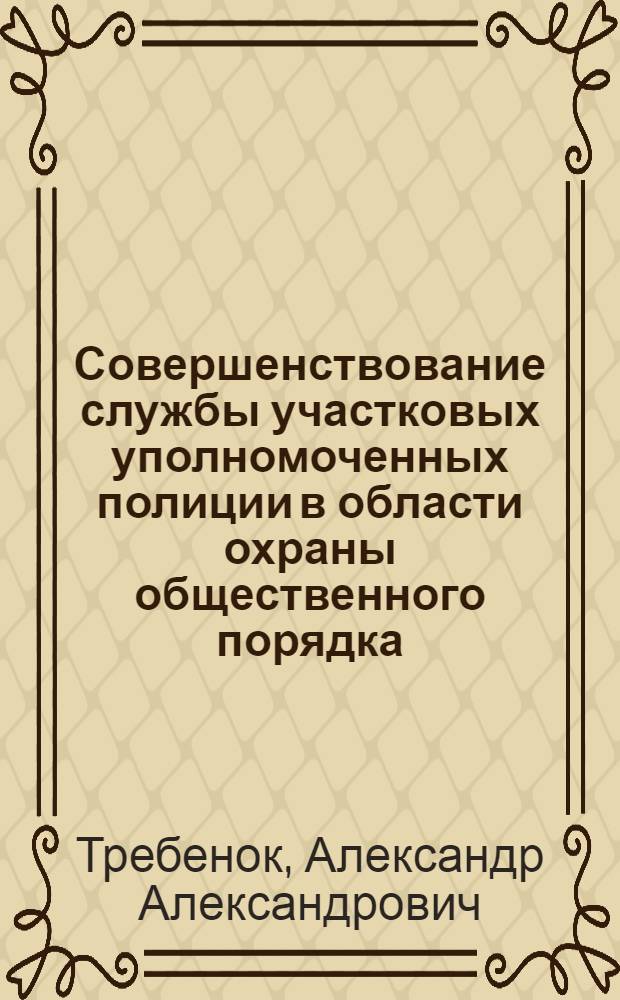 Совершенствование службы участковых уполномоченных полиции в области охраны общественного порядка : учебное пособие