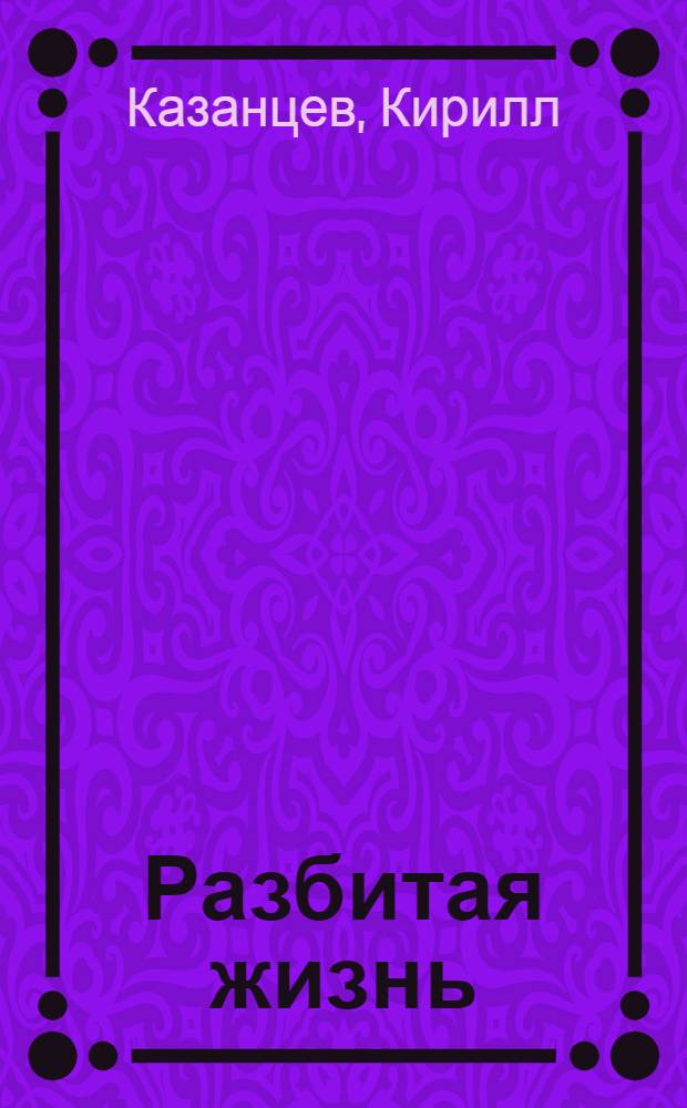 Разбитая жизнь : и свинцовое сердце умеет страдать