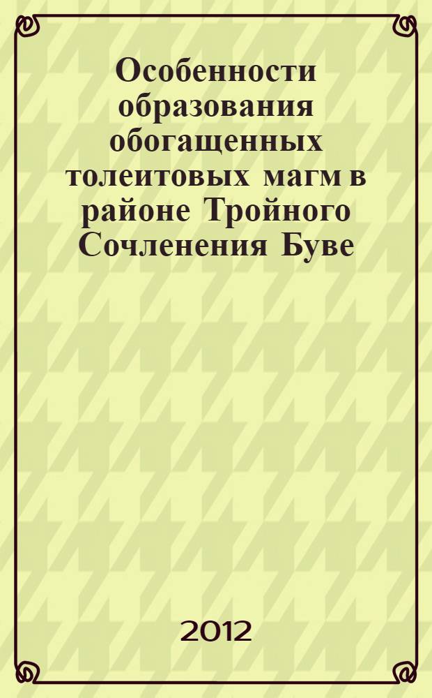 Особенности образования обогащенных толеитовых магм в районе Тройного Сочленения Буве (Южная Атлантика) : автореф. дис. на соиск. учен. степ. к. г.- м. н. : специальность 25.00.09 <Геохимия, геохимические методы поисков полезных ископаемых>