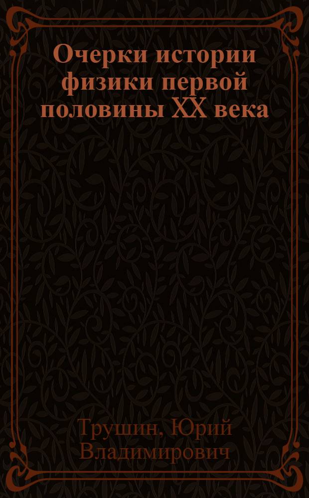 Очерки истории физики первой половины XX века : учебное пособие по физике для студентов технических вузов