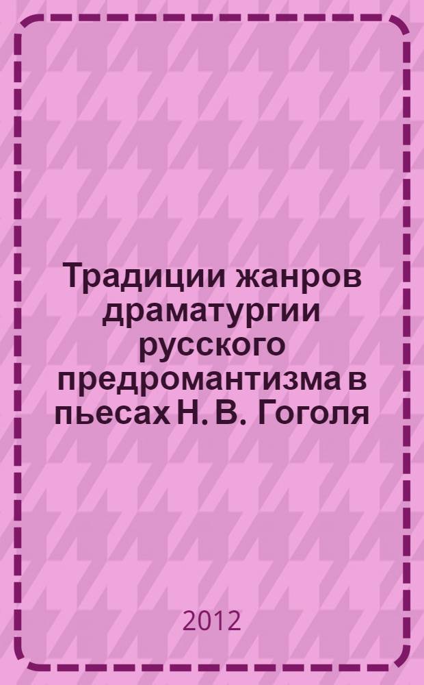 Традиции жанров драматургии русского предромантизма в пьесах Н. В. Гоголя : автореф. дис. на соиск. уч. степ. к. филол. н. : специальность 10.01.01 <Русская литература>