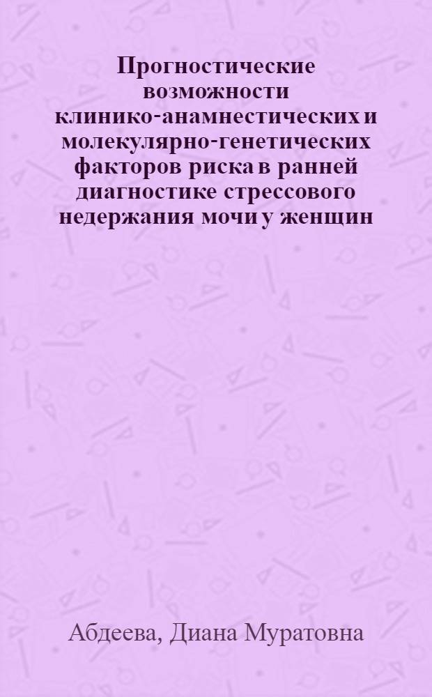 Прогностические возможности клинико-анамнестических и молекулярно-генетических факторов риска в ранней диагностике стрессового недержания мочи у женщин : автореф. дис. на соиск. учен. степ. к. м. н. : специальность 14.01.01 <Акушерство и гинекология>