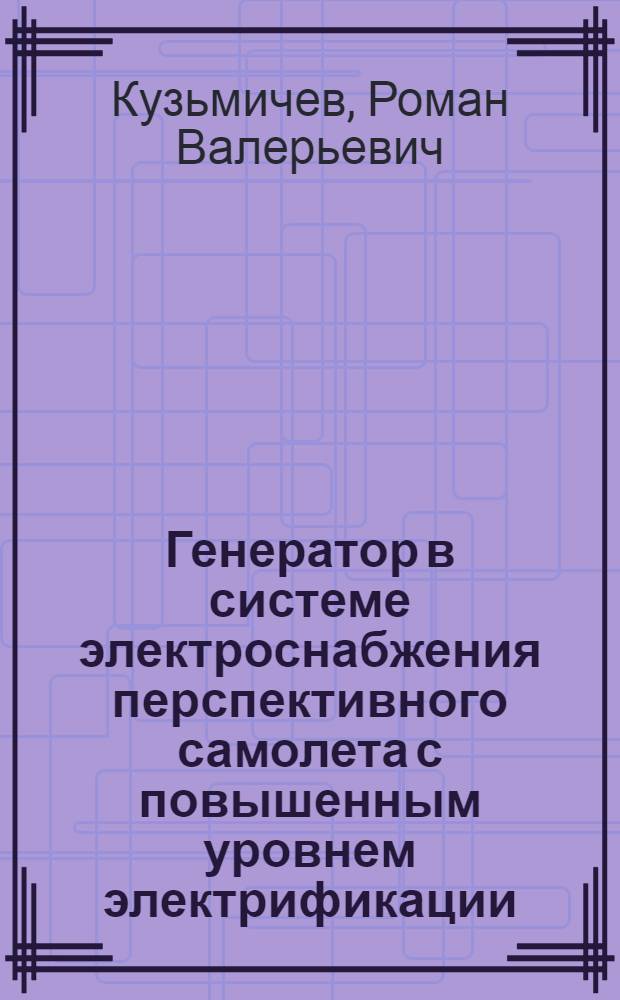 Генератор в системе электроснабжения перспективного самолета с повышенным уровнем электрификации : автореф. дис. на соиск. учен. степ. к. т. н. : специальность 05.09.03 <Электротехнические комплексы и системы>