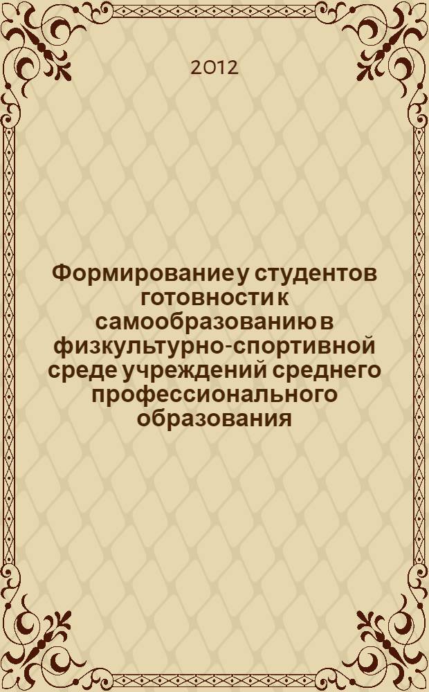 Формирование у студентов готовности к самообразованию в физкультурно-спортивной среде учреждений среднего профессионального образования : автореф. дис. на соиск. уч. степ. к. п. н. : специальность 13.00.04 <Теория и методика физического воспитания, спортивной тренировки, оздоровительной и адаптивной физической культуры>