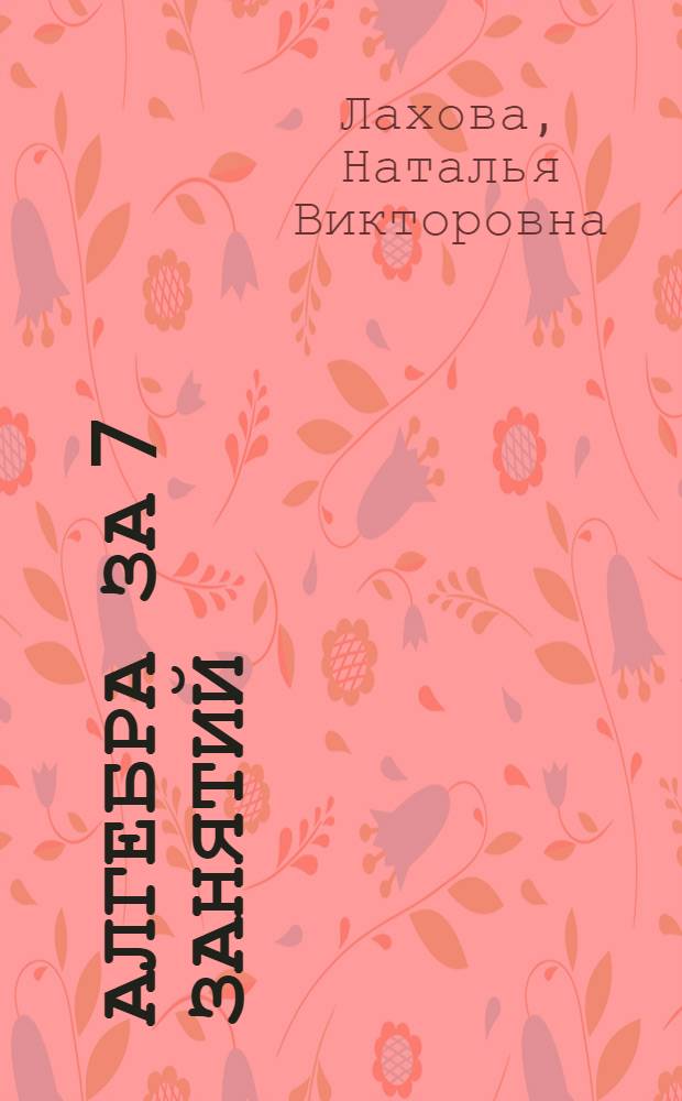 Алгебра за 7 занятий : 7 класс : пособие для учащихся общеобразовательных организаций