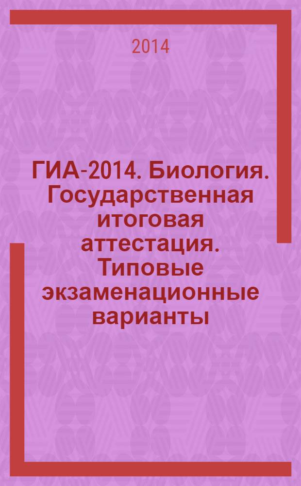 ГИА-2014. Биология. Государственная итоговая аттестация. Типовые экзаменационные варианты : 10 вариантов