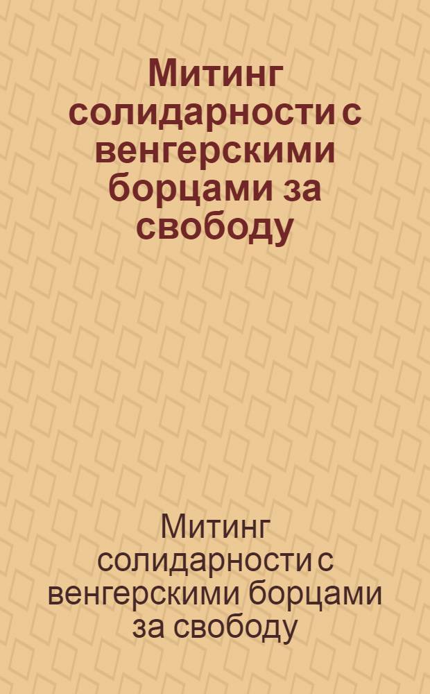 Митинг солидарности с венгерскими борцами за свободу : выступления