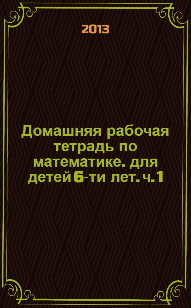 Домашняя рабочая тетрадь по математике. для детей 6-ти лет. ч. 1