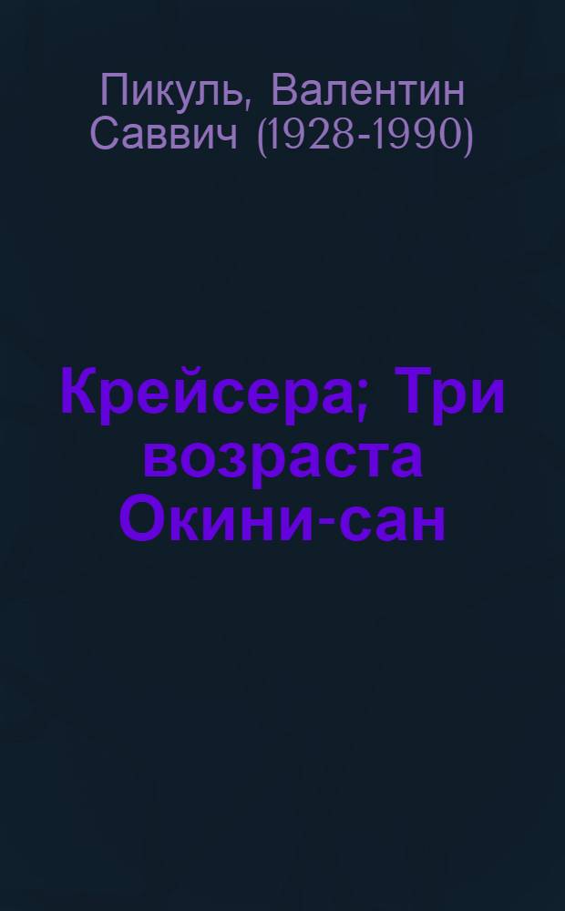 Крейсера; Три возраста Окини-сан: романы / Валентин Пикуль; коммент. А. И. Пикуль