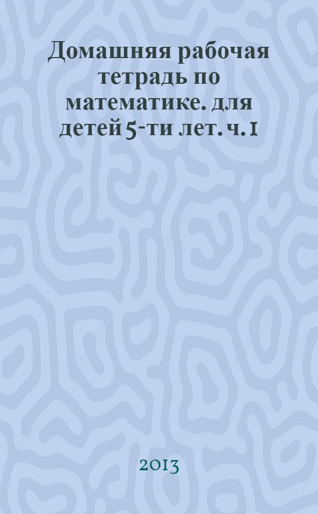 Домашняя рабочая тетрадь по математике. для детей 5-ти лет. ч. 1