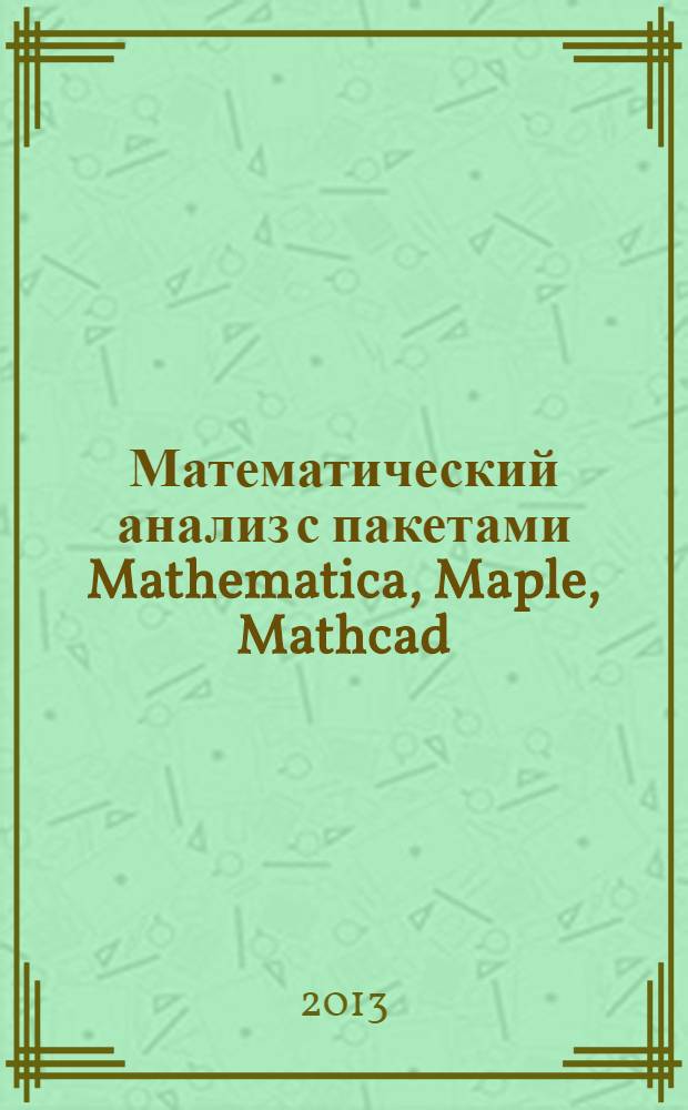 Математический анализ с пакетами Mathematica, Maple, Mathcad : функции нескольких переменных : учебное пособие : для студентов, обучающихся по направлениям "Управление в технических системах", "Мехатроника и робототехника", "Прикладная математика" и "Информационная безопасность"