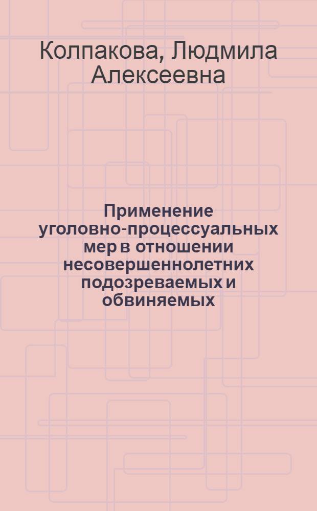 Применение уголовно-процессуальных мер в отношении несовершеннолетних подозреваемых и обвиняемых : практические рекомендации