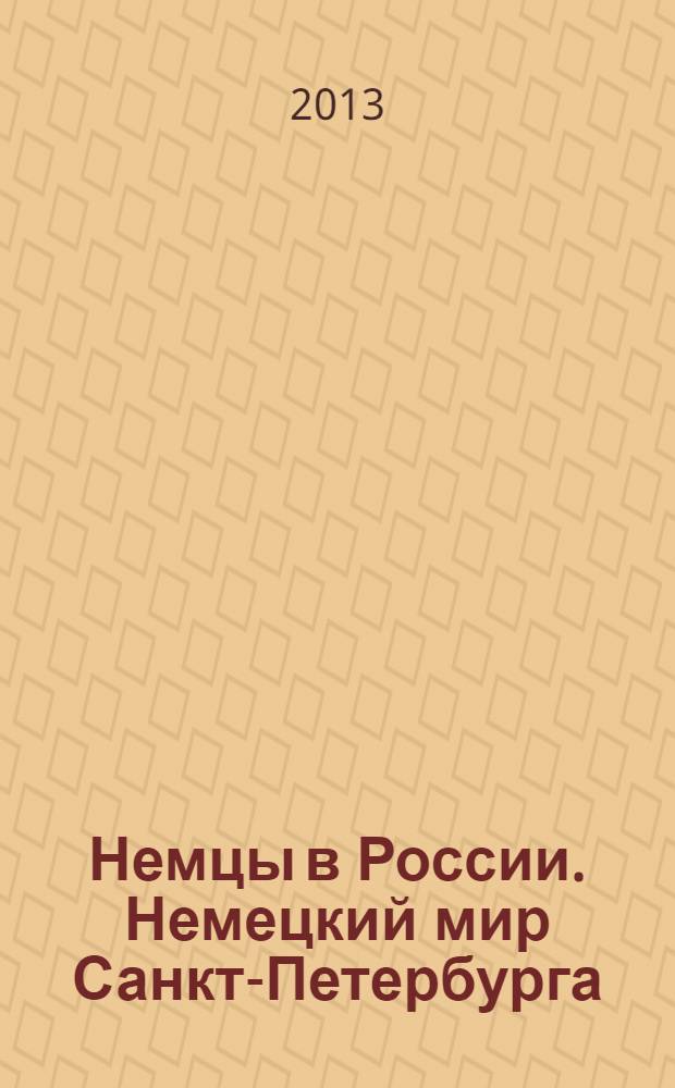 Немцы в России. Немецкий мир Санкт-Петербурга = Die Deutschen in Russland. Die deutsche Welt St. Petersburgs : по материалам международного семинара "Немцы в России: русско-немецкие научные и культурные связи" : сборник статей