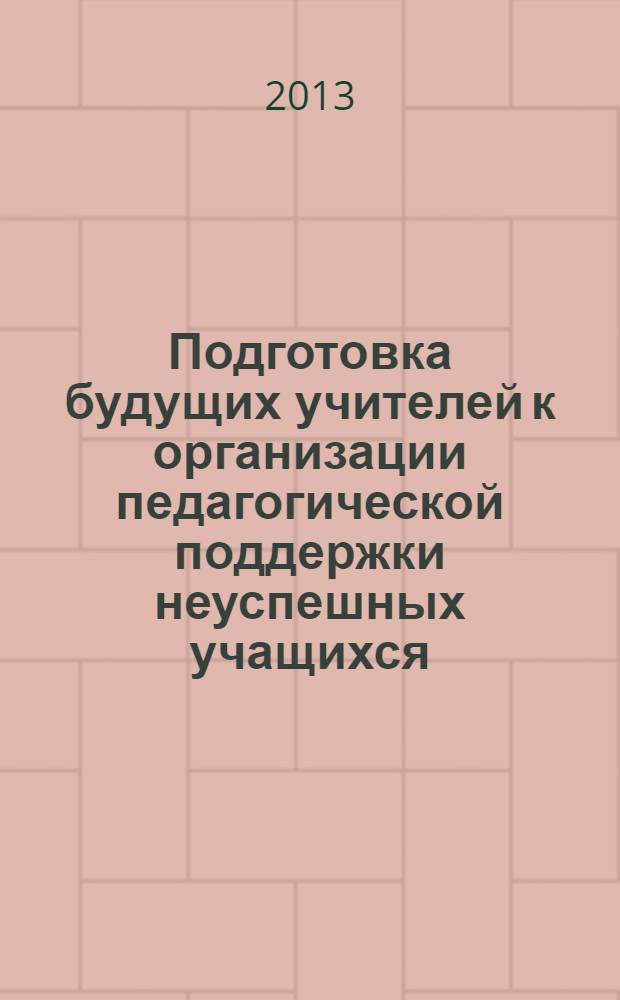 Подготовка будущих учителей к организации педагогической поддержки неуспешных учащихся : учебно-методическое пособие : для студентов бакалавриата педагогического вуза