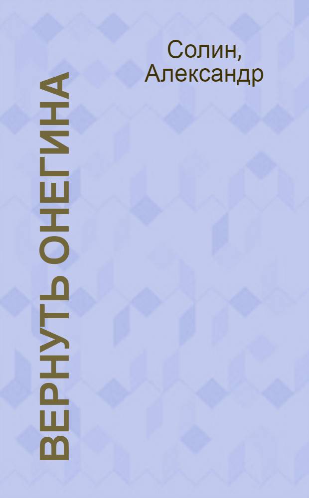 Вернуть Онегина : роман в трех частях