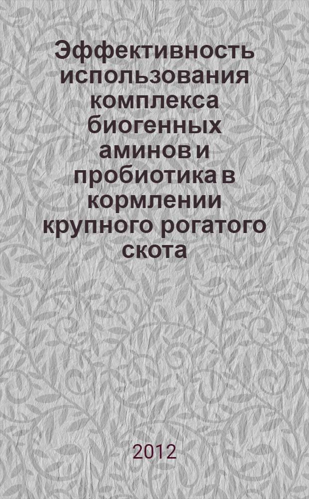 Эффективность использования комплекса биогенных аминов и пробиотика в кормлении крупного рогатого скота : автореф. дис. на соиск. учен. степ. к. с.- х. н. : специальность 06.02.08 <Кормопроизводство, кормление сельскохозяйственных животных и технология кормов>