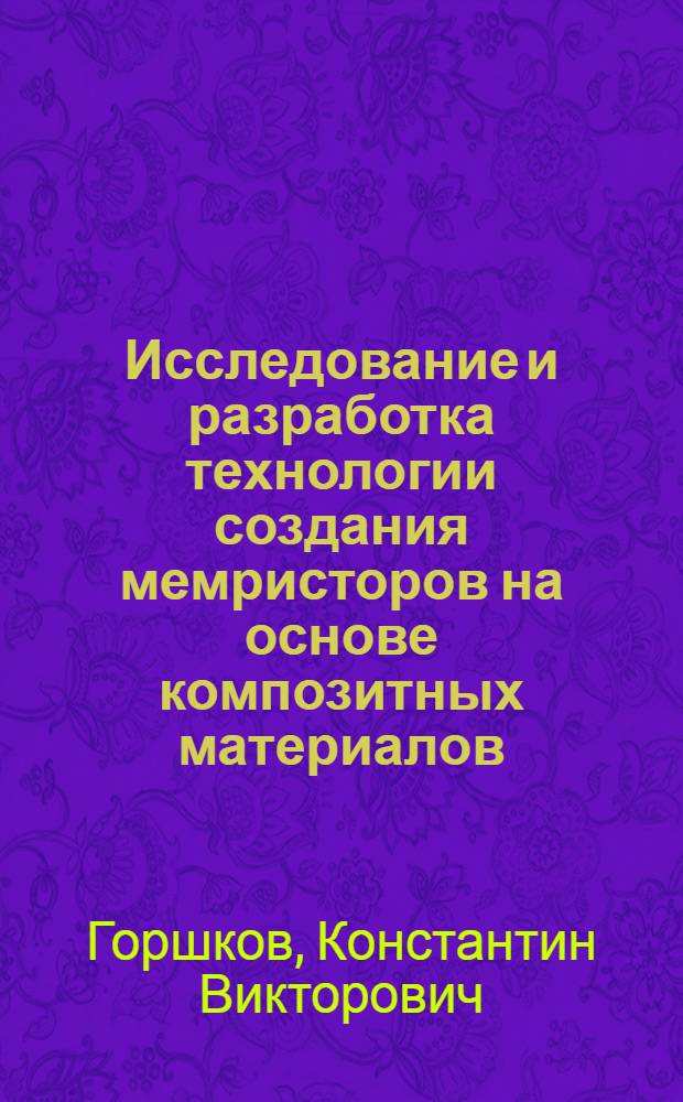 Исследование и разработка технологии создания мемристоров на основе композитных материалов : автореф. дис. на соиск. учен. степ. к. т. н. : специальность 05.27.01 <Твердотельная электроника, радиоэлектронные компоненты, микро- и наноэлектроника на квантовых эффектах>