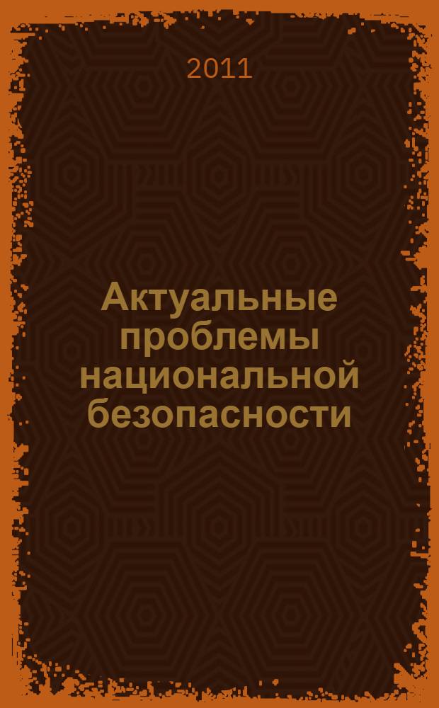 Актуальные проблемы национальной безопасности: российский и зарубежный опыт : материалы Международной научно-практической конференции, посвященной 20-летию Республики Адыгея, 6 октября 2011года