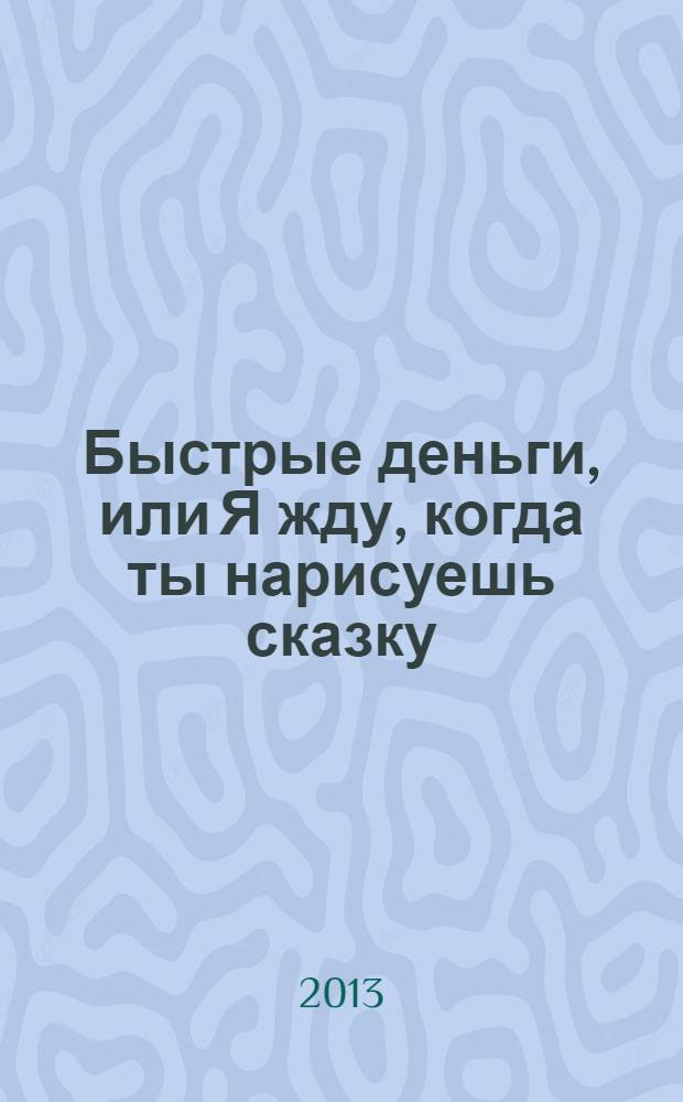 Быстрые деньги, или Я жду , когда ты нарисуешь сказку : роман