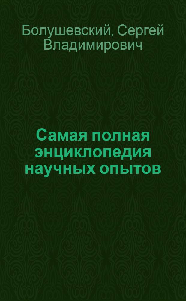 Самая полная энциклопедия научных опытов : для младшего школьного возраста