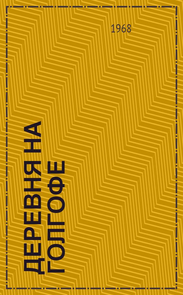 Деревня на Голгофе : летопись коммунистической эпохи: от 1917 до 1967 г