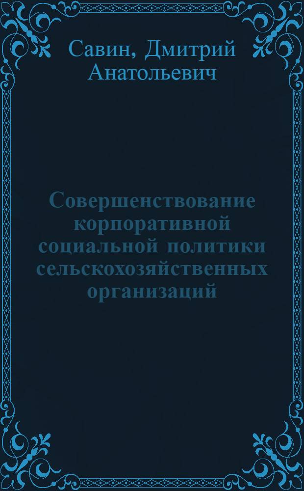 Совершенствование корпоративной социальной политики сельскохозяйственных организаций : автореф. дис. на соиск. уч. степ. к. э. н. : специальность 08.00.05 <Экономика и управление народным хозяйством по отраслям и сферам деятельности>