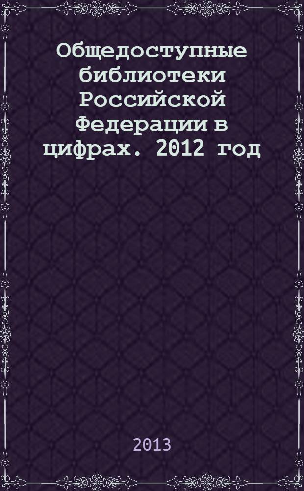 Общедоступные библиотеки Российской Федерации в цифрах. 2012 год