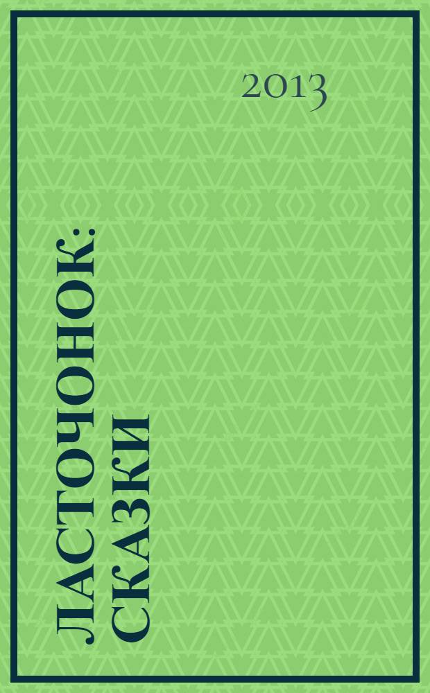 Ласточонок : сказки : для детей дошкольного и младшего школьного возраста