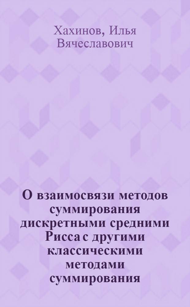 О взаимосвязи методов суммирования дискретными средними Рисса с другими классическими методами суммирования : автореф. дис. на соиск. учен. степ. к. ф.- м. н. : специальность 01.01.01 <Вещественный, комплексный и функциональный анализ>