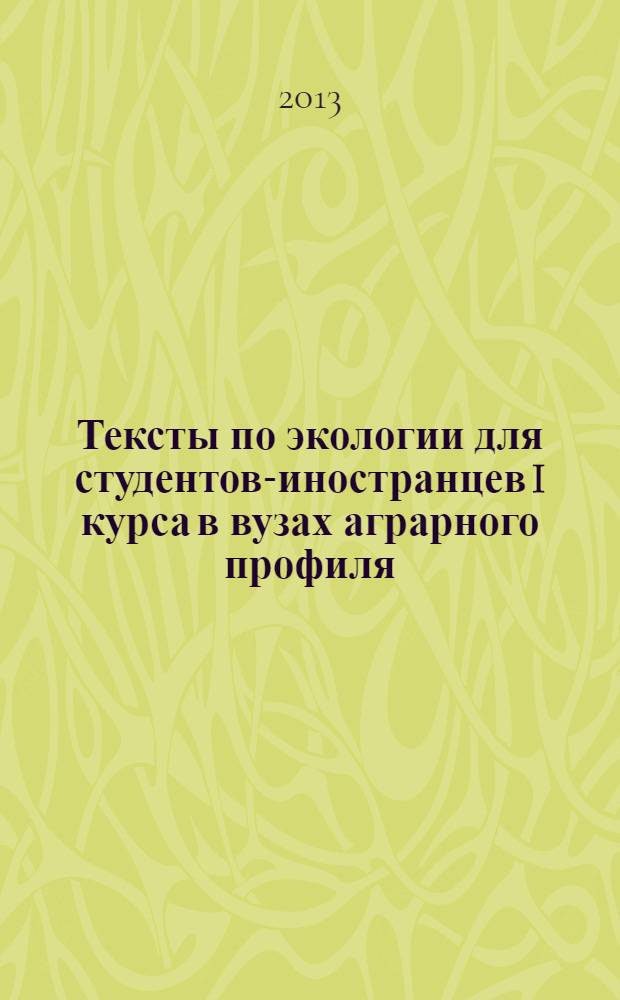 Тексты по экологии для студентов-иностранцев I курса в вузах аграрного профиля : учебное пособие : для студентов-иностранцев I курса факультета почвоведения, агрохимии и экологии, обучающихся по дисциплине "Русский язык как иностранный" направления 110100 "Агрохимия и агропочвоведение", 022000 "Экология и природопользование"