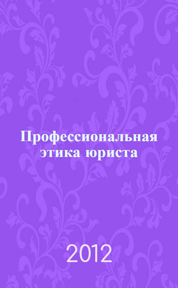 Профессиональная этика юриста : учебник для вузов : для студентов высших учебных заведений Приволжского федерального округа, обучающихся по направлению 030500, 030900 "Юриспруденция" и по специальности 030501 "Юриспруденция"