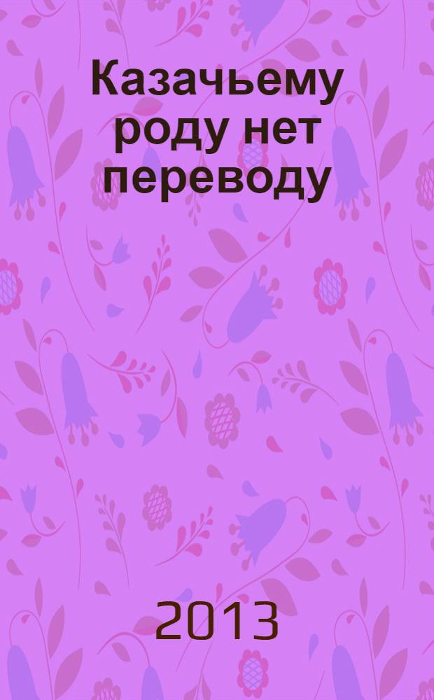 Казачьему роду нет переводу : проза, публицистика, стихи