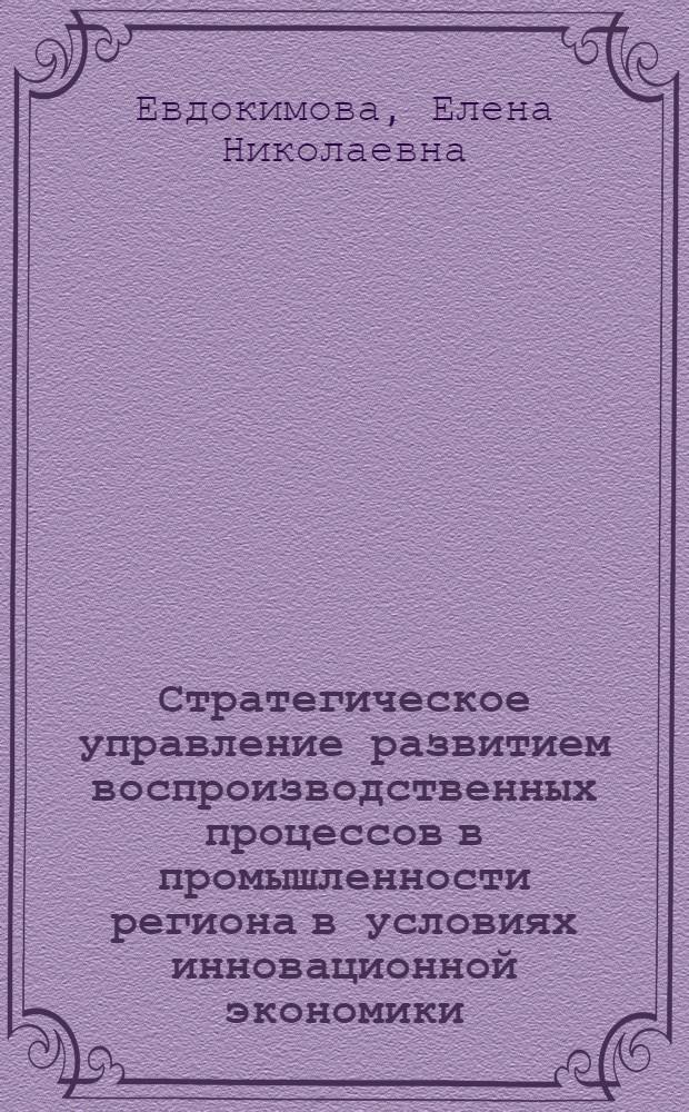 Стратегическое управление развитием воспроизводственных процессов в промышленности региона в условиях инновационной экономики