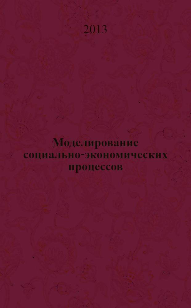 Моделирование социально-экономических процессов : учебное пособие : для студентов, обучающихся по направлениям 080200.62 "Менеджмент", 080100.62 Экономика, профиль "Экономика и направление на предприятии АПК", "Мировая экономика"