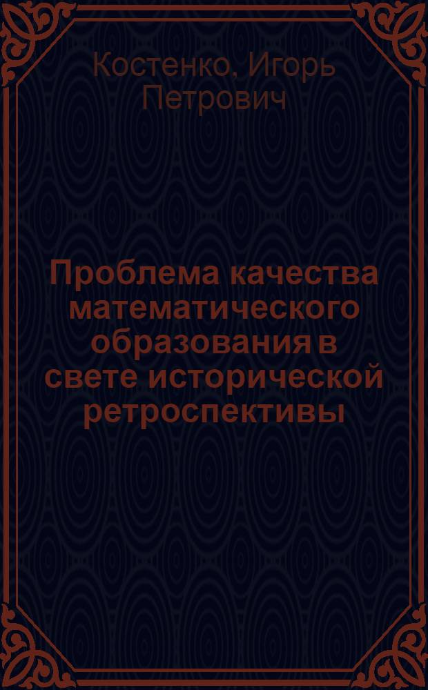 Проблема качества математического образования в свете исторической ретроспективы : монография