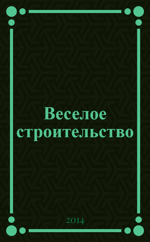 Веселое строительство : строим и мастерим вместе с папой